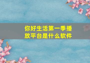 你好生活第一季播放平台是什么软件