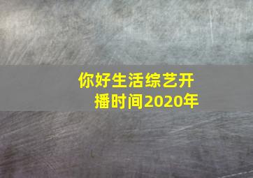 你好生活综艺开播时间2020年