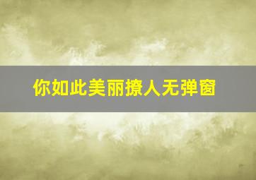 你如此美丽撩人无弹窗