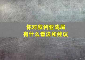 你对叙利亚战局有什么看法和建议