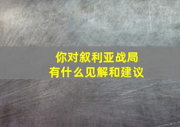 你对叙利亚战局有什么见解和建议