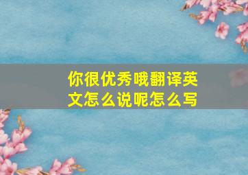 你很优秀哦翻译英文怎么说呢怎么写