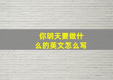 你明天要做什么的英文怎么写