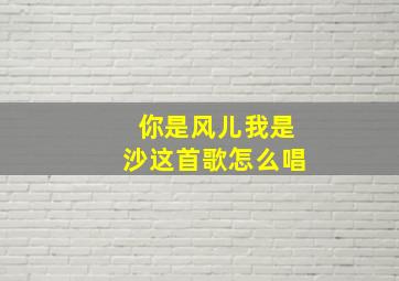 你是风儿我是沙这首歌怎么唱