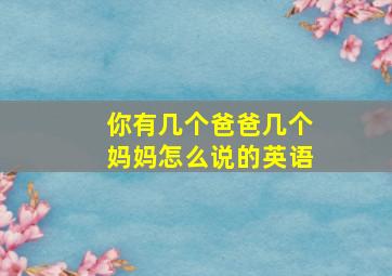 你有几个爸爸几个妈妈怎么说的英语