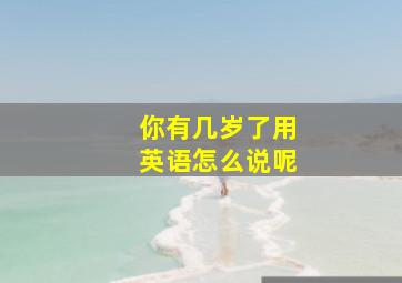 你有几岁了用英语怎么说呢