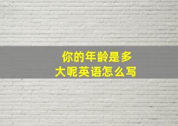 你的年龄是多大呢英语怎么写