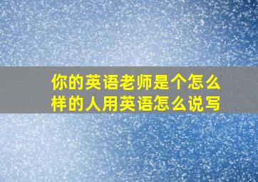 你的英语老师是个怎么样的人用英语怎么说写