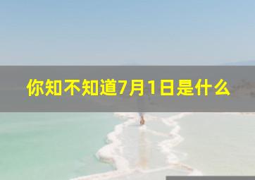 你知不知道7月1日是什么