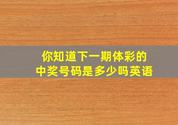 你知道下一期体彩的中奖号码是多少吗英语