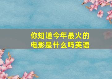 你知道今年最火的电影是什么吗英语