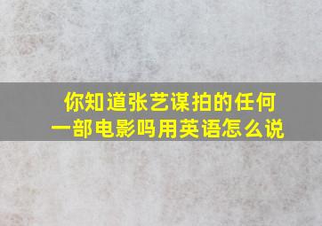 你知道张艺谋拍的任何一部电影吗用英语怎么说