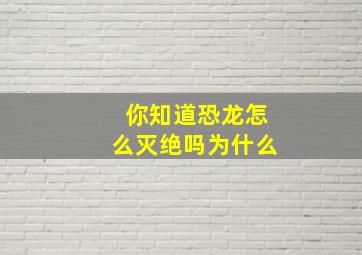 你知道恐龙怎么灭绝吗为什么