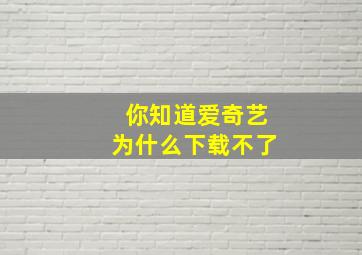 你知道爱奇艺为什么下载不了