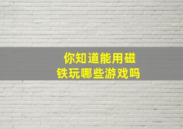 你知道能用磁铁玩哪些游戏吗