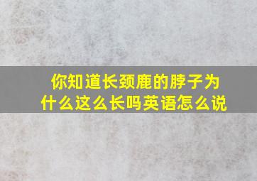 你知道长颈鹿的脖子为什么这么长吗英语怎么说