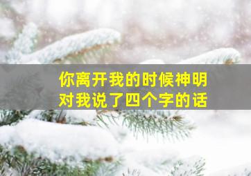 你离开我的时候神明对我说了四个字的话