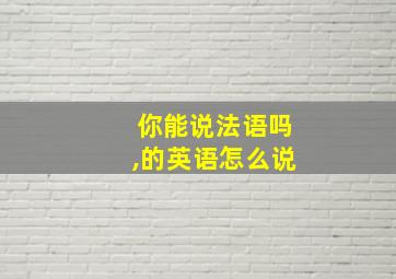 你能说法语吗,的英语怎么说