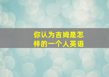 你认为吉姆是怎样的一个人英语