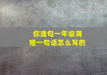 你造句一年级简短一句话怎么写的