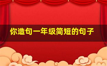 你造句一年级简短的句子