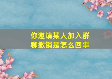 你邀请某人加入群聊撤销是怎么回事