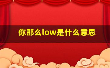 你那么low是什么意思