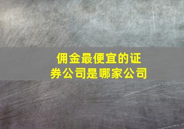 佣金最便宜的证券公司是哪家公司