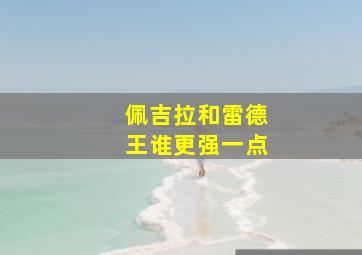 佩吉拉和雷德王谁更强一点