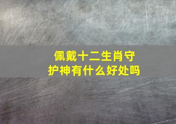 佩戴十二生肖守护神有什么好处吗