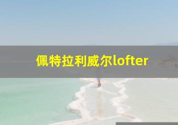 佩特拉利威尔lofter