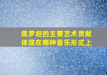 佩罗坦的主要艺术贡献体现在哪种音乐形式上