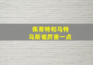 佩蒂特和马特乌斯谁厉害一点