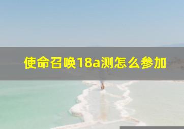 使命召唤18a测怎么参加