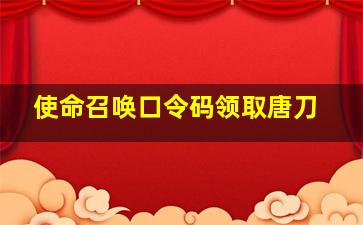 使命召唤口令码领取唐刀