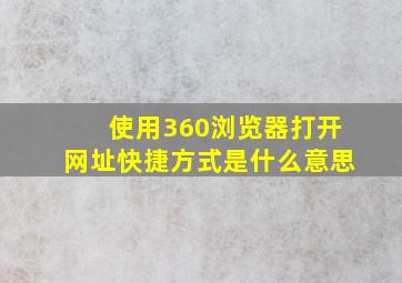 使用360浏览器打开网址快捷方式是什么意思