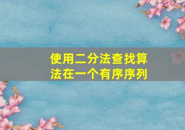 使用二分法查找算法在一个有序序列