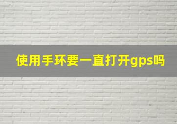 使用手环要一直打开gps吗