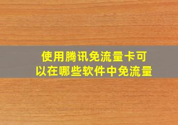 使用腾讯免流量卡可以在哪些软件中免流量