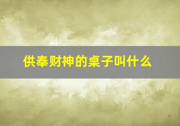 供奉财神的桌子叫什么