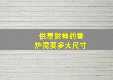 供奉财神的香炉需要多大尺寸