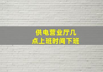 供电营业厅几点上班时间下班