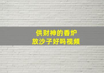 供财神的香炉放沙子好吗视频