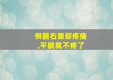 侧躺右腹部疼痛,平躺就不疼了