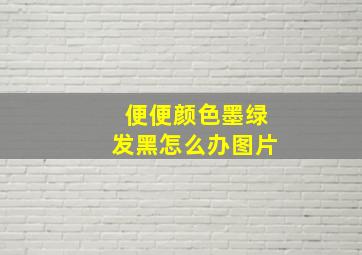 便便颜色墨绿发黑怎么办图片