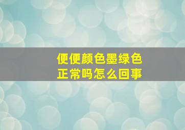 便便颜色墨绿色正常吗怎么回事