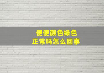 便便颜色绿色正常吗怎么回事