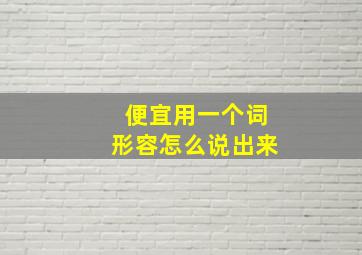 便宜用一个词形容怎么说出来