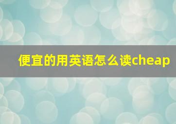 便宜的用英语怎么读cheap