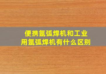 便携氩弧焊机和工业用氩弧焊机有什么区别